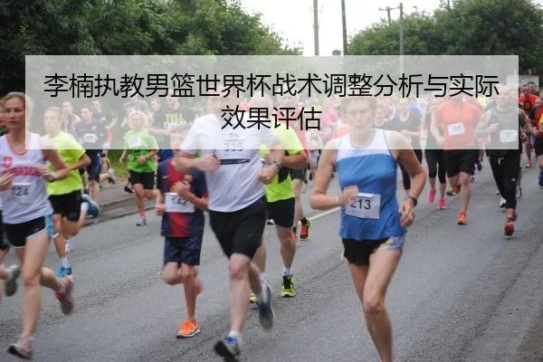 李楠执教男篮世界杯战术调整分析与实际效果评估