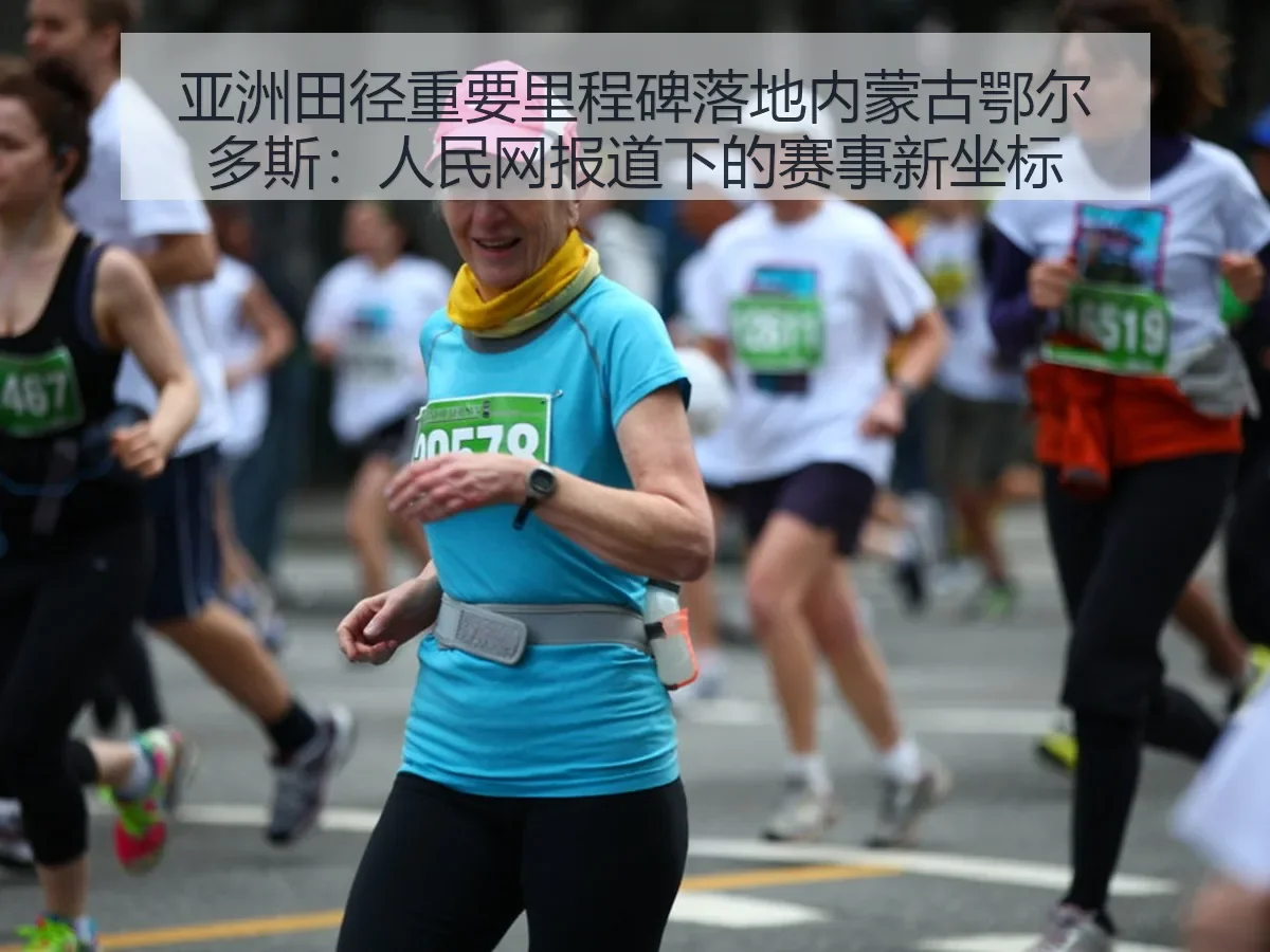 亚洲田径重要里程碑落地内蒙古鄂尔多斯：下的赛事新坐标